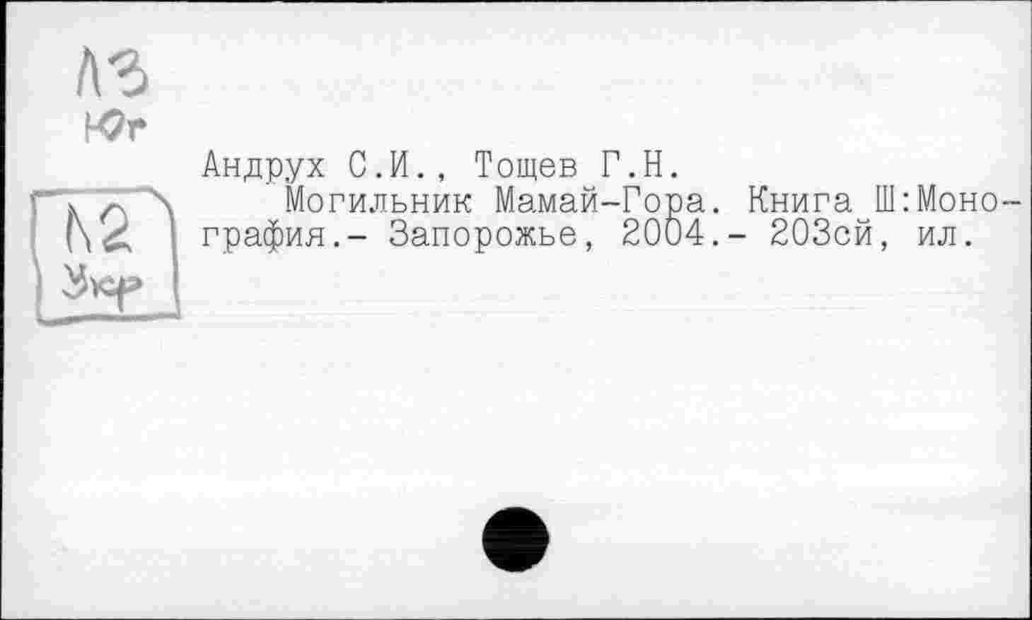 ﻿лг
Wr
Андрух С.И., Тощев Г.Н.
Могильник Мамай-Гора. Книга [Монография.- Запорожье, 2004.- 203сй, ил.